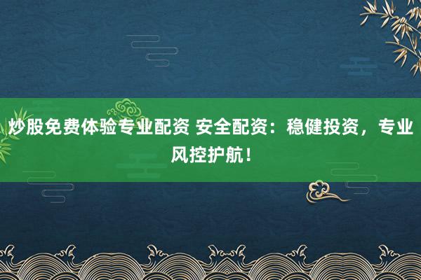 炒股免费体验专业配资 安全配资：稳健投资，专业风控护航！