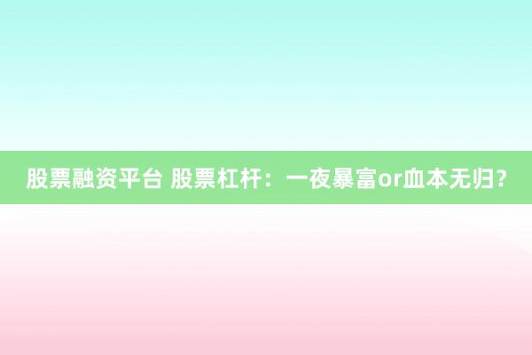 股票融资平台 股票杠杆：一夜暴富or血本无归？