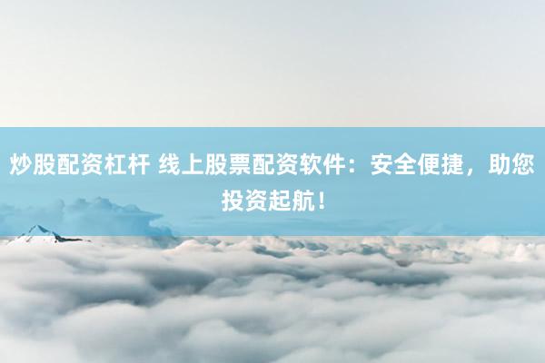 炒股配资杠杆 线上股票配资软件：安全便捷，助您投资起航！