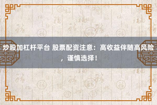 炒股加杠杆平台 股票配资注意：高收益伴随高风险，谨慎选择！