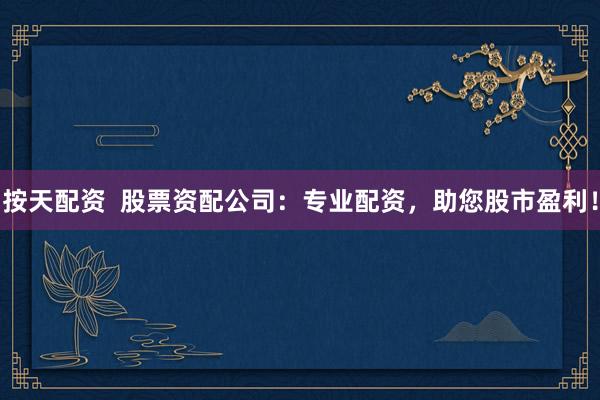 按天配资  股票资配公司：专业配资，助您股市盈利！