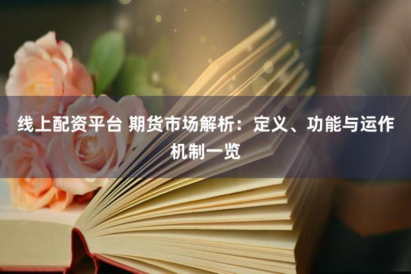 线上配资平台 期货市场解析：定义、功能与运作机制一览