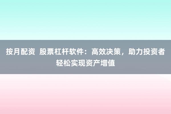 按月配资  股票杠杆软件：高效决策，助力投资者轻松实现资产增值