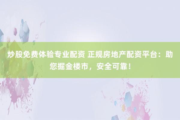 炒股免费体验专业配资 正规房地产配资平台：助您掘金楼市，安全可靠！