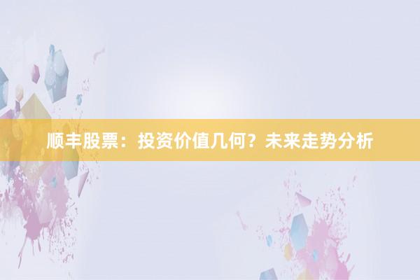 顺丰股票：投资价值几何？未来走势分析