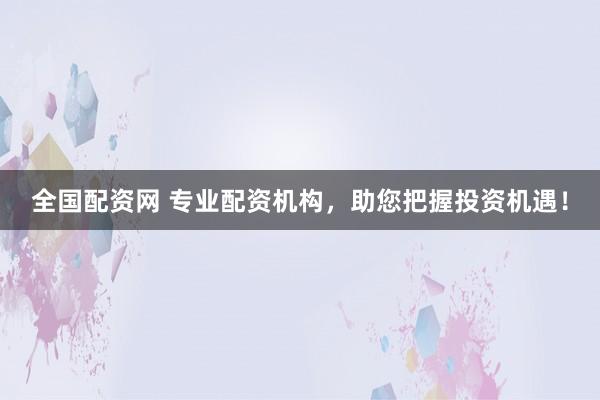 全国配资网 专业配资机构，助您把握投资机遇！