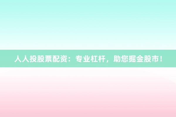 人人投股票配资：专业杠杆，助您掘金股市！