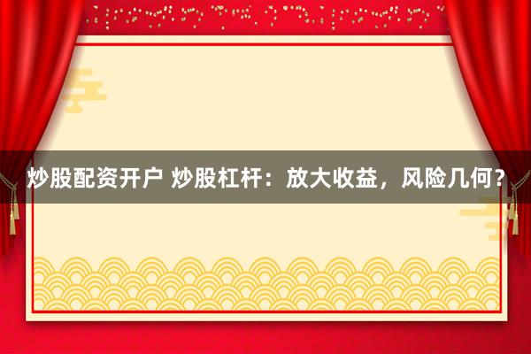 炒股配资开户 炒股杠杆：放大收益，风险几何？