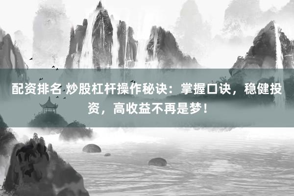 配资排名 炒股杠杆操作秘诀：掌握口诀，稳健投资，高收益不再是梦！