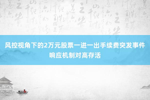风控视角下的2万元股票一进一出手续费突发事件响应机制对高存活