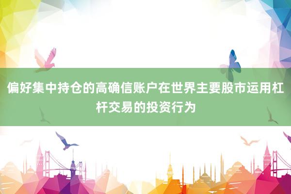 偏好集中持仓的高确信账户在世界主要股市运用杠杆交易的投资行为