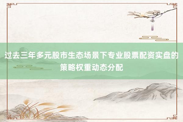 过去三年多元股市生态场景下专业股票配资实盘的策略权重动态分配