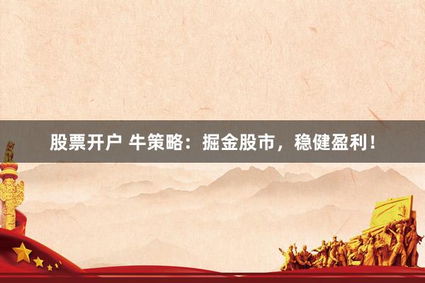 股票开户 牛策略：掘金股市，稳健盈利！