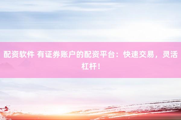 配资软件 有证券账户的配资平台：快速交易，灵活杠杆！