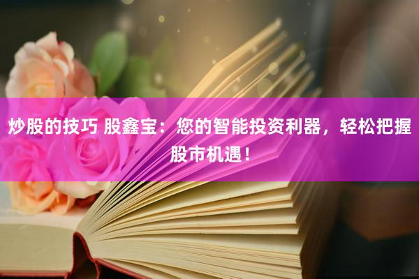 炒股的技巧 股鑫宝：您的智能投资利器，轻松把握股市机遇！